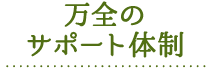 万全のサポート体制