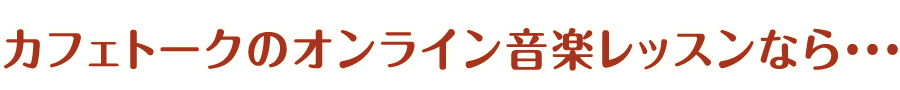 カフェトークのオンライン音楽レッスンなら・・・