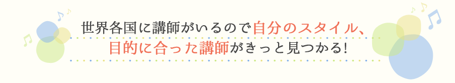 世界各国に講師がいるので自分のスタイル、目的に合った講師がきっと見つかる!