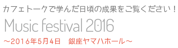 
					カフェトークで学んだ日頃の成果をご覧ください。〜2016年5月4日 ヤマハホール（銀座）〜				