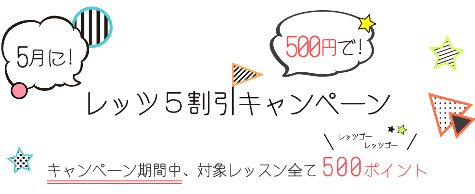 
				どのレッスンもワンコインでお試し！5月に500円でレッツ５割引キャンペーン