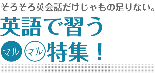 
				そろそろ英会話だけじゃもの足りない。英語で習う○○特集！			