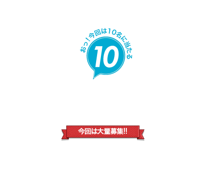 今回は大量募集！なんと10名様