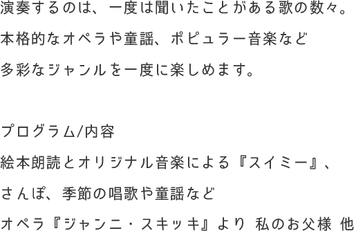 演奏するのは、一度は聞いたことがある歌の数々。本格的なオペラや童謡、ポピュラー音楽など多彩なジャンルを一度に楽しめます。手遊びうたもあるので、みんなで一緒に体を動かしましょう。